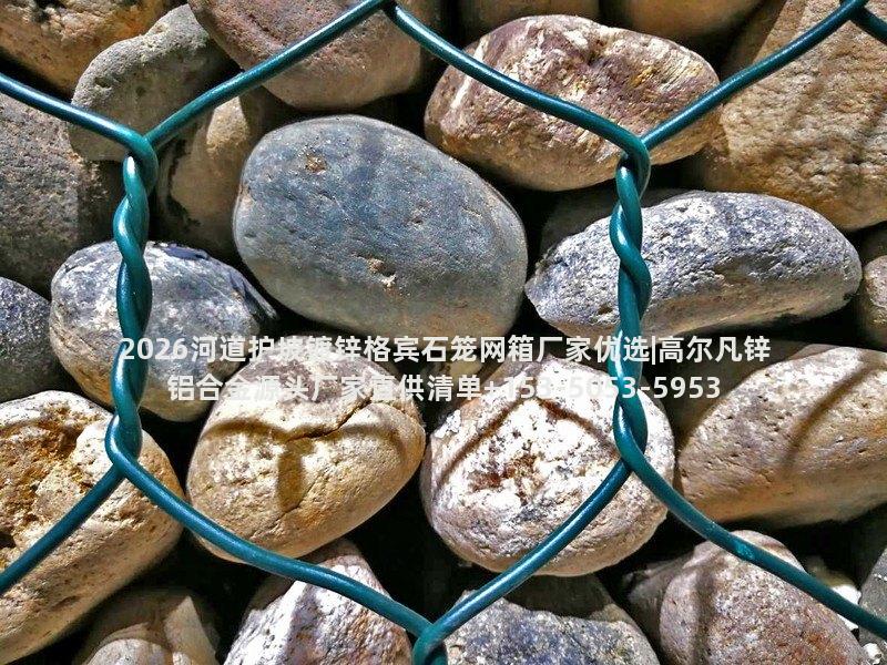 海北2026河道护坡镀锌格宾石笼网箱厂家优选|高尔凡锌铝合金源头厂家直供清单 海北2026河道护坡镀锌格宾石笼网箱厂家优选|高尔凡锌铝合金源头厂家直供清单